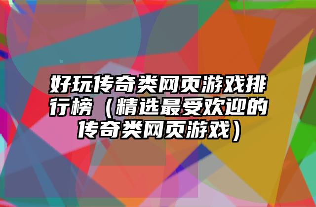 好玩传奇类网页游戏排行榜（精选最受欢迎的传奇类网页游戏）