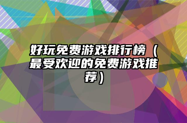 好玩免费游戏排行榜（最受欢迎的免费游戏推荐）