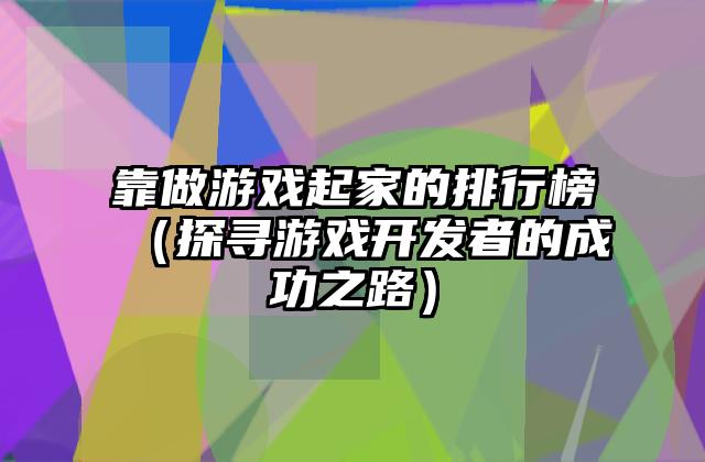 靠做游戏起家的排行榜（探寻游戏开发者的成功之路）