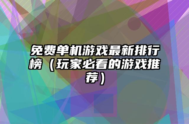 免费单机游戏最新排行榜（玩家必看的游戏推荐）