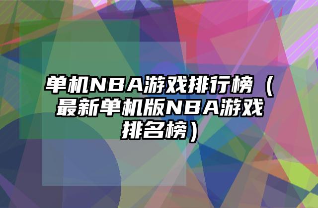 单机NBA游戏排行榜（最新单机版NBA游戏排名榜）