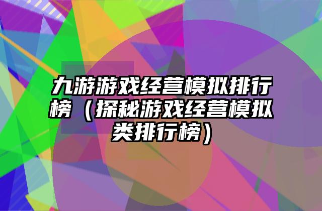 九游游戏经营模拟排行榜（探秘游戏经营模拟类排行榜）