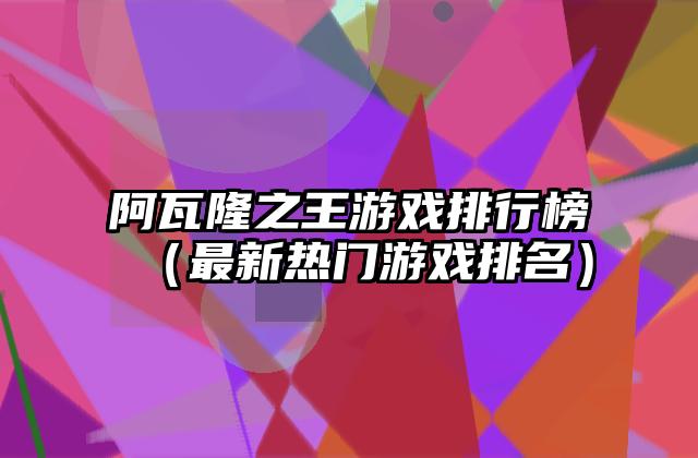 阿瓦隆之王游戏排行榜（最新热门游戏排名）