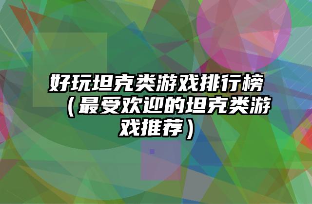 好玩坦克类游戏排行榜（最受欢迎的坦克类游戏推荐）