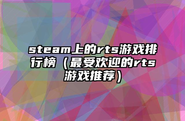 steam上的rts游戏排行榜（最受欢迎的rts游戏推荐）