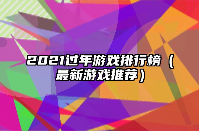 2021过年游戏排行榜（最新游戏推荐）