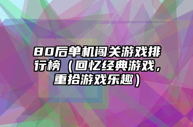 80后单机闯关游戏排行榜（回忆经典游戏，重拾游戏乐趣）