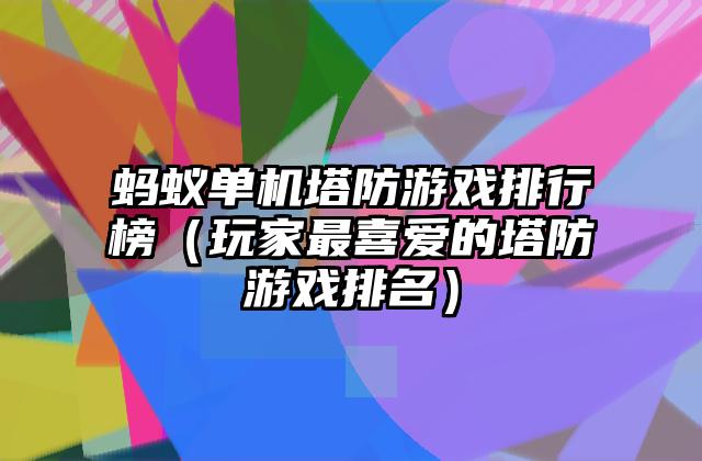 蚂蚁单机塔防游戏排行榜（玩家最喜爱的塔防游戏排名）
