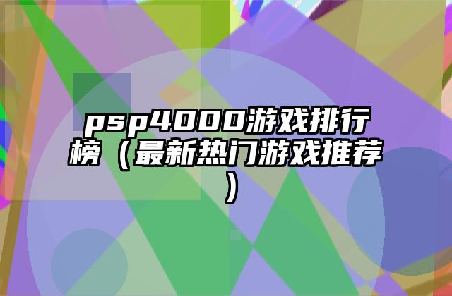 psp4000游戏排行榜（最新热门游戏推荐）