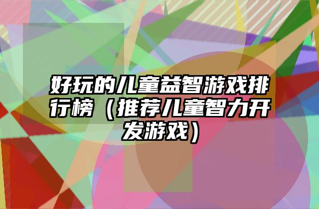 好玩的儿童益智游戏排行榜（推荐儿童智力开发游戏）