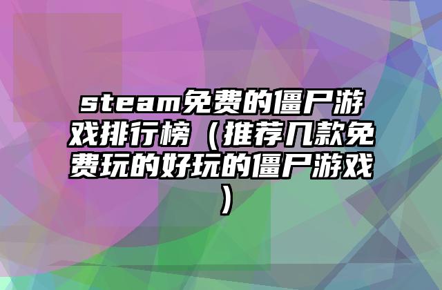 steam免费的僵尸游戏排行榜（推荐几款免费玩的好玩的僵尸游戏）