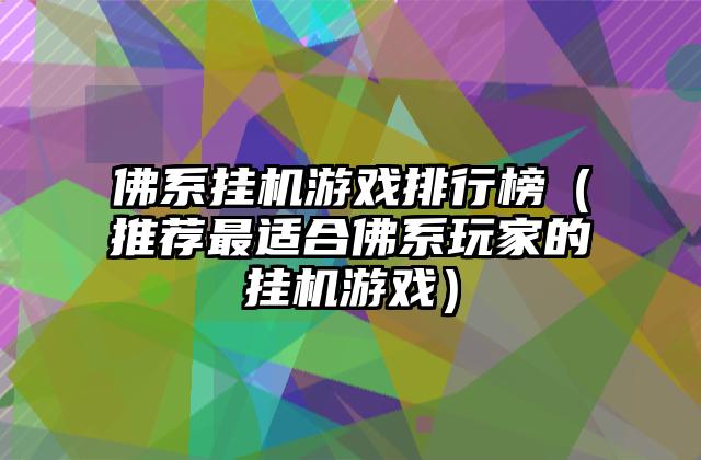 佛系挂机游戏排行榜（推荐最适合佛系玩家的挂机游戏）