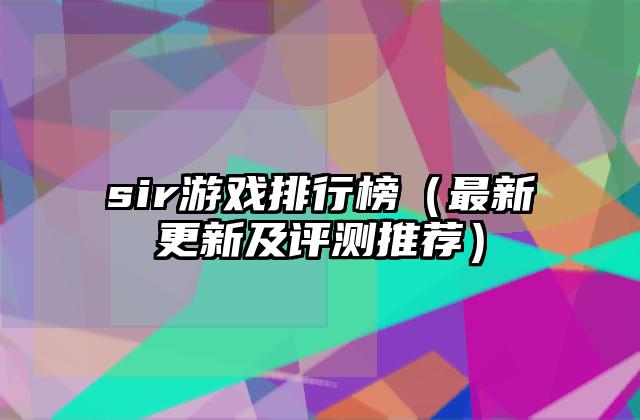 sir游戏排行榜（最新更新及评测推荐）