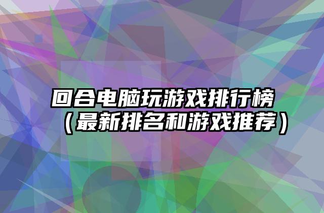 回合电脑玩游戏排行榜（最新排名和游戏推荐）