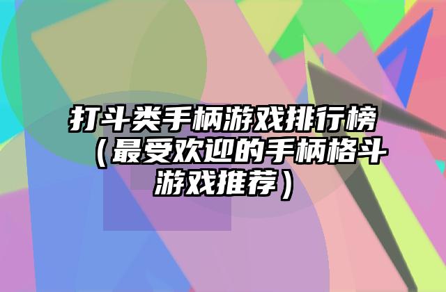 打斗类手柄游戏排行榜（最受欢迎的手柄格斗游戏推荐）
