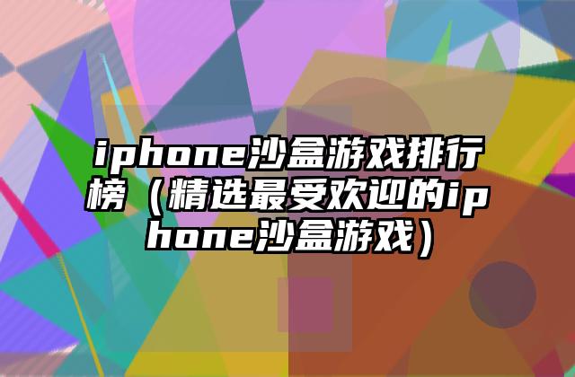 iphone沙盒游戏排行榜（精选最受欢迎的iphone沙盒游戏）