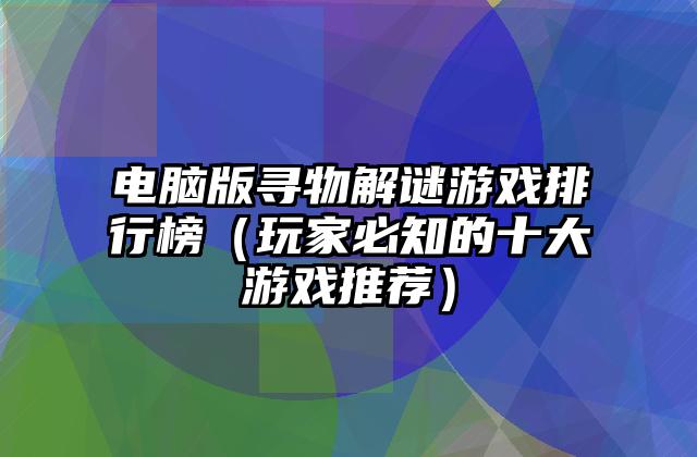 电脑版寻物解谜游戏排行榜（玩家必知的十大游戏推荐）