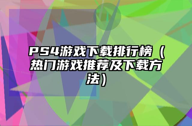 PS4游戏下载排行榜（热门游戏推荐及下载方法）