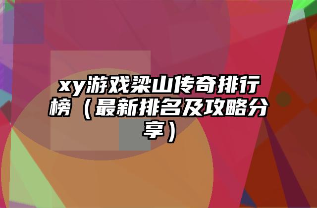xy游戏梁山传奇排行榜（最新排名及攻略分享）