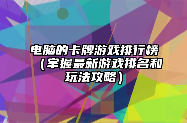电脑的卡牌游戏排行榜（掌握最新游戏排名和玩法攻略）