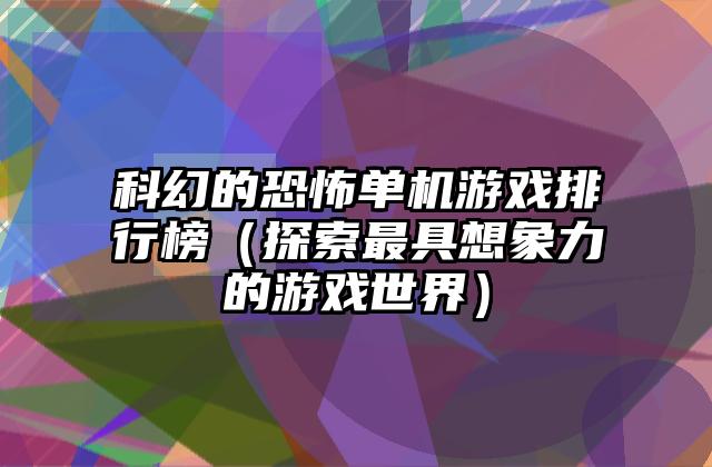 科幻的恐怖单机游戏排行榜（探索最具想象力的游戏世界）