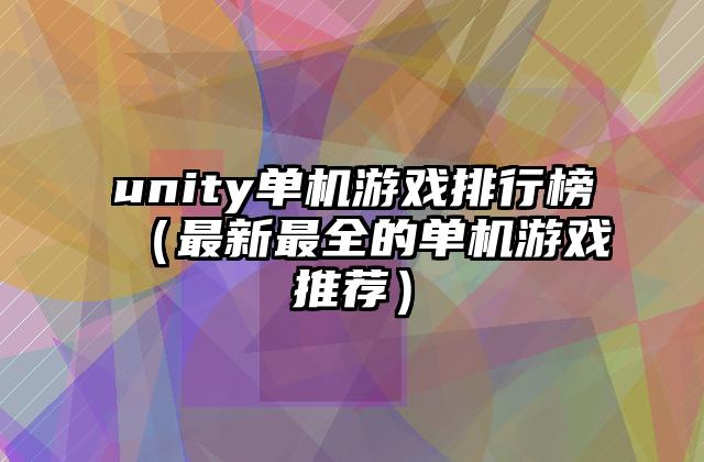 unity单机游戏排行榜（最新最全的单机游戏推荐）