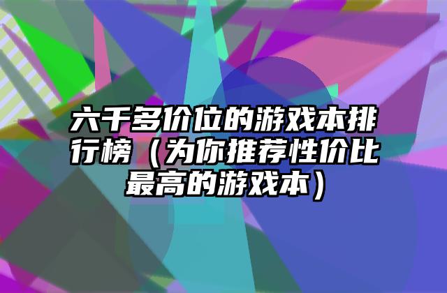 六千多价位的游戏本排行榜（为你推荐性价比最高的游戏本）