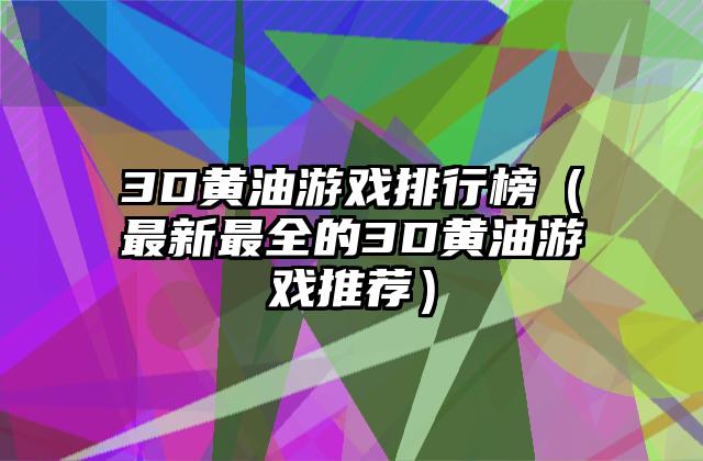3D黄油游戏排行榜（最新最全的3D黄油游戏推荐）