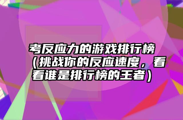 考反应力的游戏排行榜（挑战你的反应速度，看看谁是排行榜的王者）
