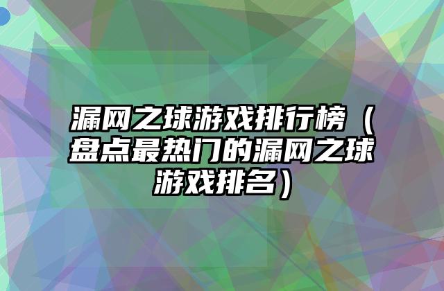 漏网之球游戏排行榜（盘点最热门的漏网之球游戏排名）