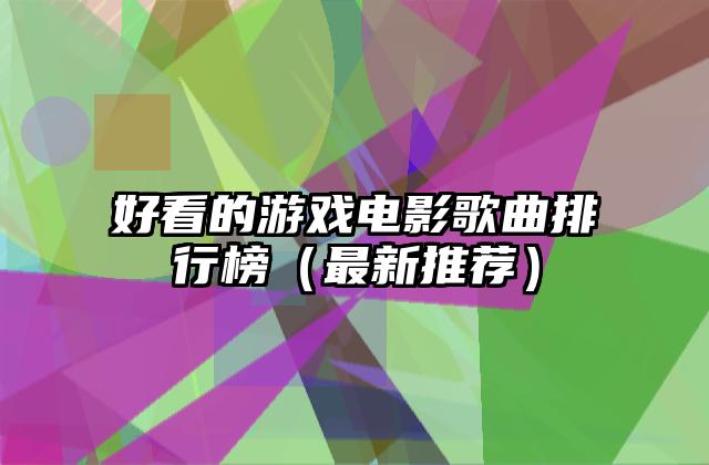 好看的游戏电影歌曲排行榜（最新推荐）