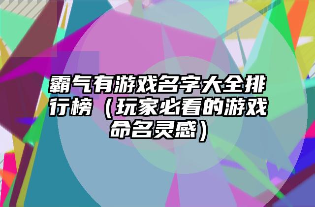 霸气有游戏名字大全排行榜（玩家必看的游戏命名灵感）