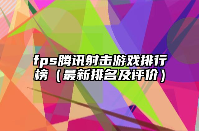 fps腾讯射击游戏排行榜（最新排名及评价）