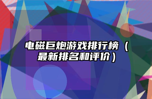 电磁巨炮游戏排行榜（最新排名和评价）