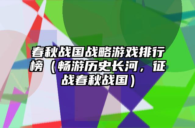 春秋战国战略游戏排行榜（畅游历史长河，征战春秋战国）