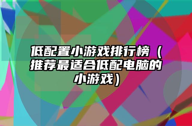 低配置小游戏排行榜（推荐最适合低配电脑的小游戏）