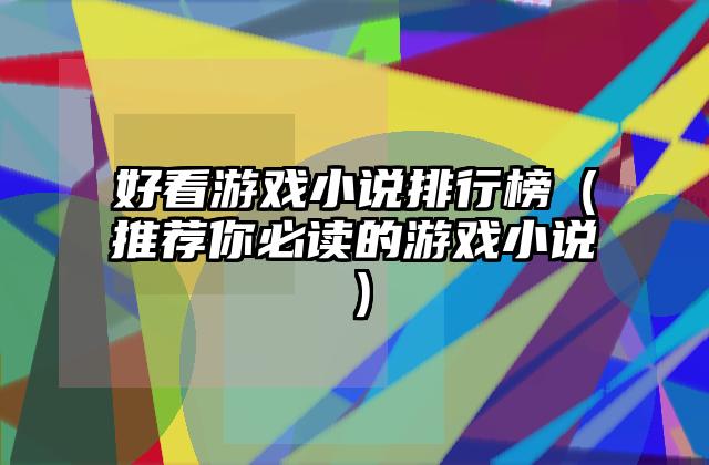 好看游戏小说排行榜（推荐你必读的游戏小说）