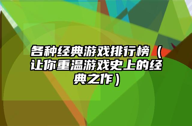 各种经典游戏排行榜（让你重温游戏史上的经典之作）
