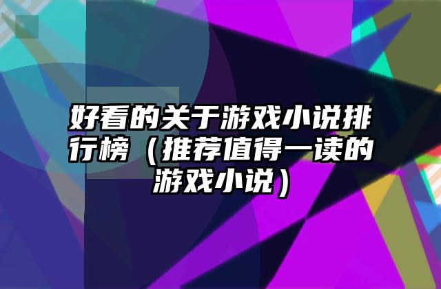好看的关于游戏小说排行榜（推荐值得一读的游戏小说）