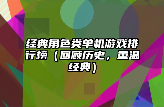 经典角色类单机游戏排行榜（回顾历史，重温经典）