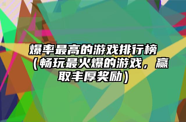 爆率最高的游戏排行榜（畅玩最火爆的游戏，赢取丰厚奖励）