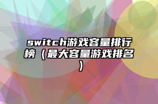 switch游戏容量排行榜（最大容量游戏排名）