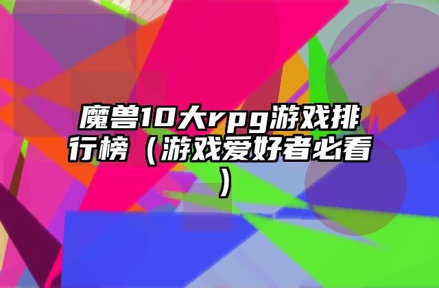 魔兽10大rpg游戏排行榜（游戏爱好者必看）