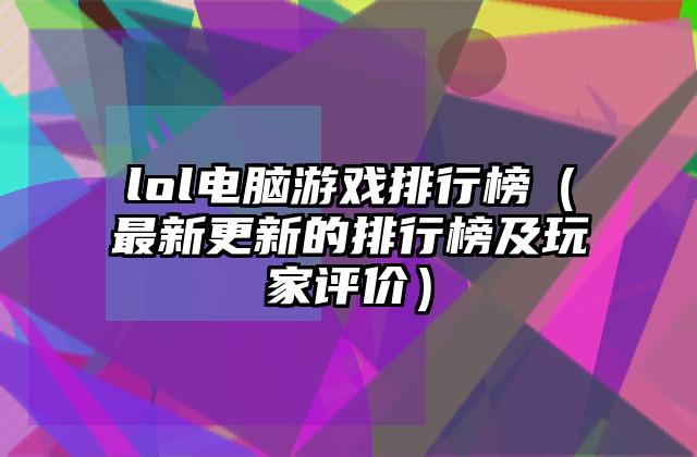 lol电脑游戏排行榜（最新更新的排行榜及玩家评价）
