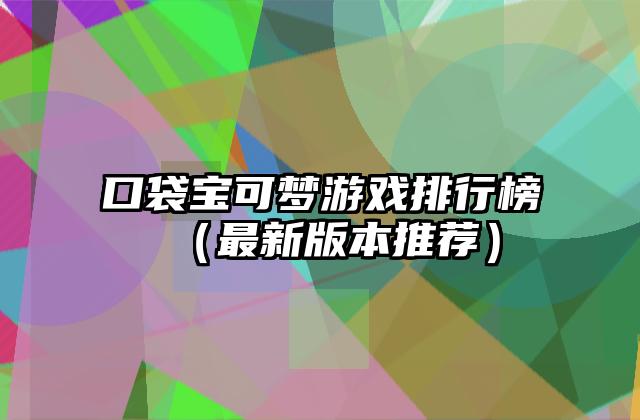口袋宝可梦游戏排行榜（最新版本推荐）