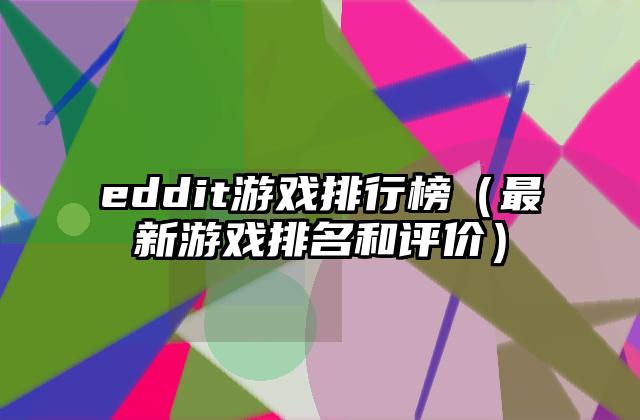 eddit游戏排行榜（最新游戏排名和评价）