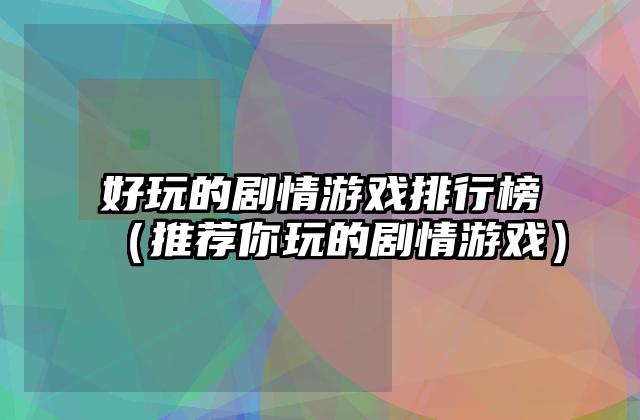 好玩的剧情游戏排行榜（推荐你玩的剧情游戏）