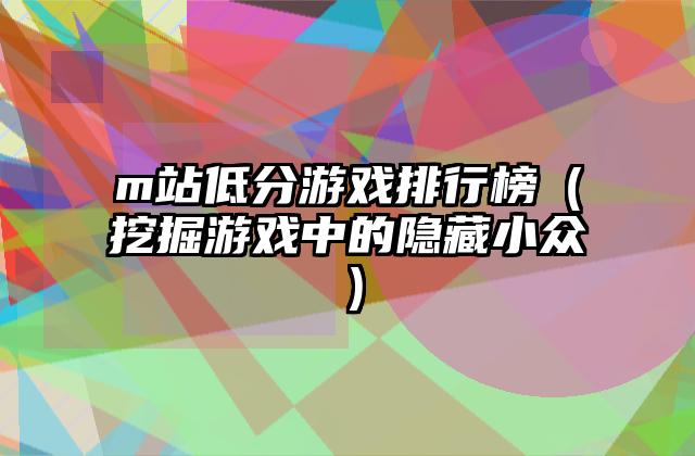 m站低分游戏排行榜（挖掘游戏中的隐藏小众）