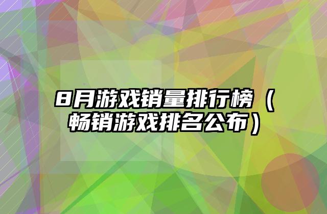 8月游戏销量排行榜（畅销游戏排名公布）