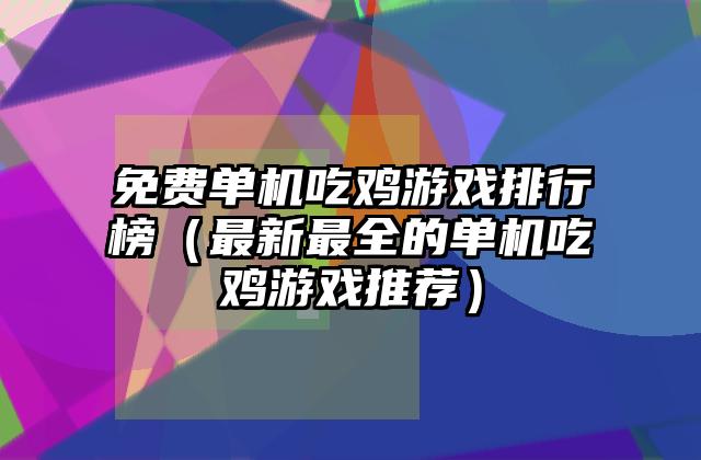 免费单机吃鸡游戏排行榜（最新最全的单机吃鸡游戏推荐）